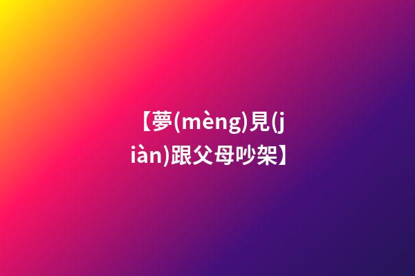 【夢(mèng)見(jiàn)跟父母吵架】