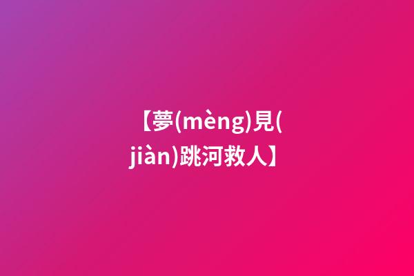 【夢(mèng)見(jiàn)跳河救人】