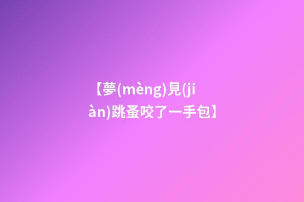 【夢(mèng)見(jiàn)跳蚤咬了一手包】