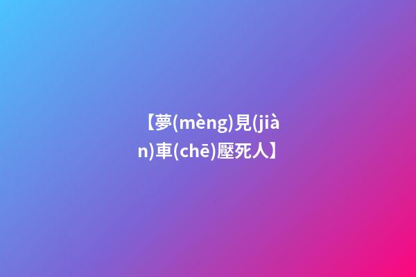【夢(mèng)見(jiàn)車(chē)壓死人】