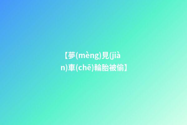【夢(mèng)見(jiàn)車(chē)輪胎被偷】