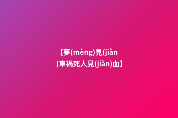 【夢(mèng)見(jiàn)車禍死人見(jiàn)血】