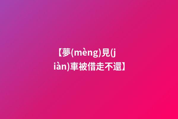 【夢(mèng)見(jiàn)車被借走不還】