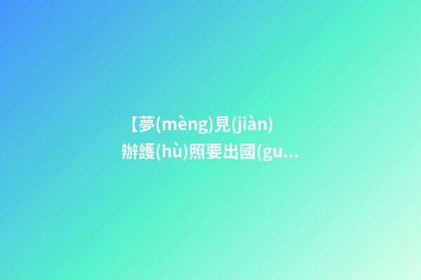 【夢(mèng)見(jiàn)辦護(hù)照要出國(guó)】
