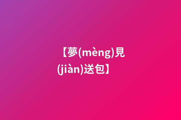 【夢(mèng)見(jiàn)送包】