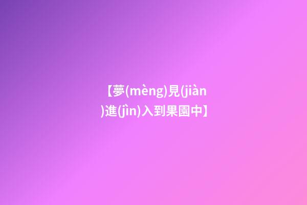 【夢(mèng)見(jiàn)進(jìn)入到果園中】