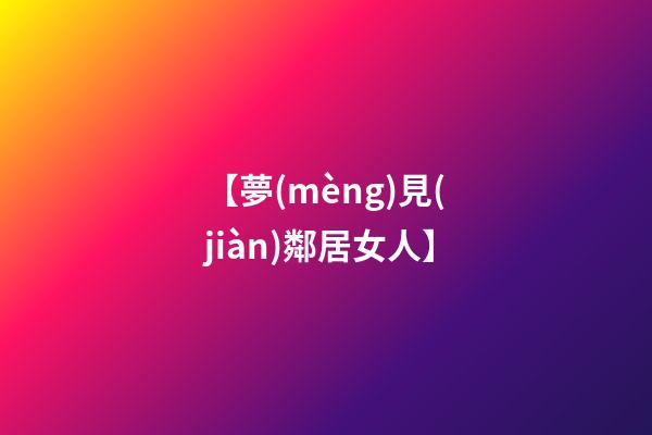 【夢(mèng)見(jiàn)鄰居女人】
