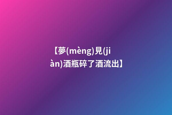 【夢(mèng)見(jiàn)酒瓶碎了酒流出】