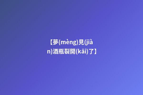 【夢(mèng)見(jiàn)酒瓶裂開(kāi)了】