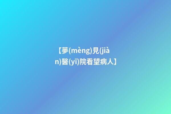【夢(mèng)見(jiàn)醫(yī)院看望病人】