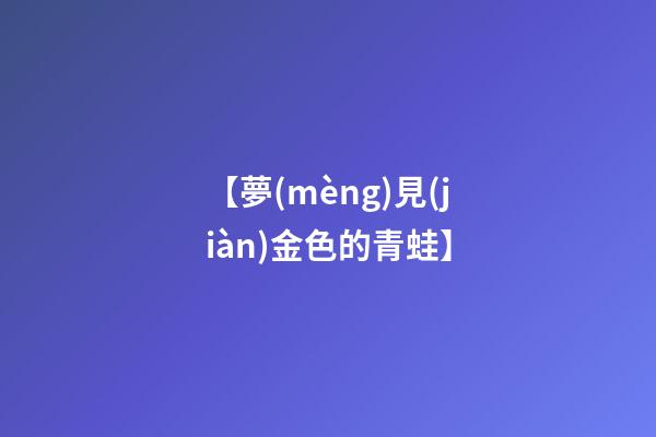 【夢(mèng)見(jiàn)金色的青蛙】