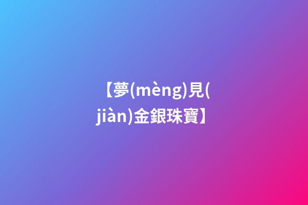 【夢(mèng)見(jiàn)金銀珠寶】