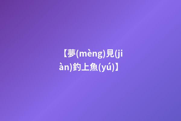 【夢(mèng)見(jiàn)釣上魚(yú)】
