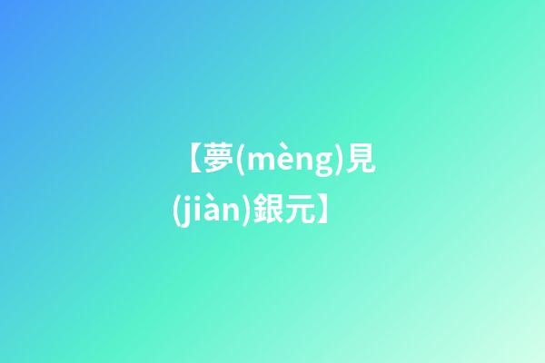 【夢(mèng)見(jiàn)銀元】
