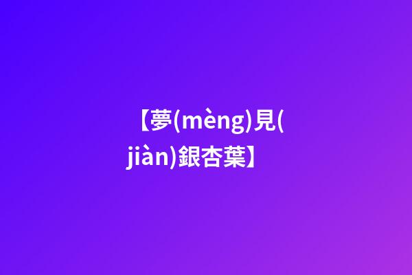 【夢(mèng)見(jiàn)銀杏葉】