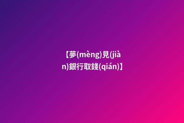 【夢(mèng)見(jiàn)銀行取錢(qián)】