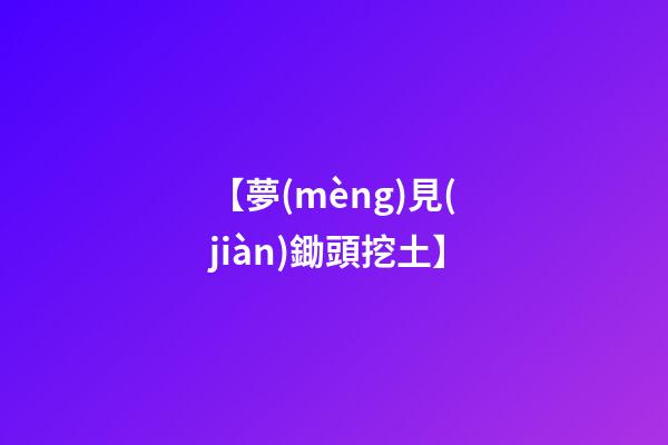 【夢(mèng)見(jiàn)鋤頭挖土】