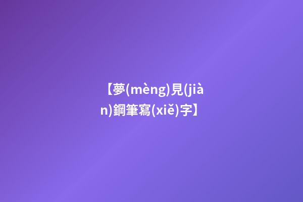 【夢(mèng)見(jiàn)鋼筆寫(xiě)字】