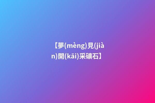 【夢(mèng)見(jiàn)開(kāi)采礦石】