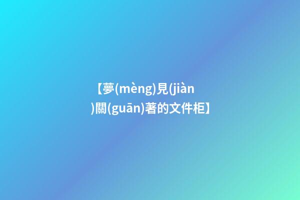 【夢(mèng)見(jiàn)關(guān)著的文件柜】