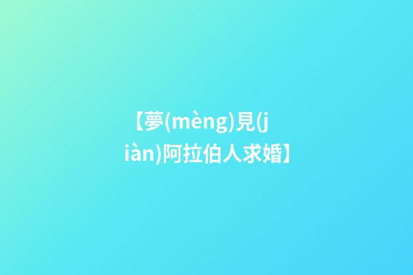 【夢(mèng)見(jiàn)阿拉伯人求婚】