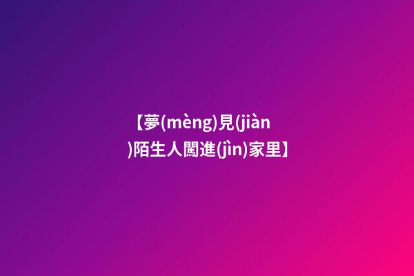 【夢(mèng)見(jiàn)陌生人闖進(jìn)家里】