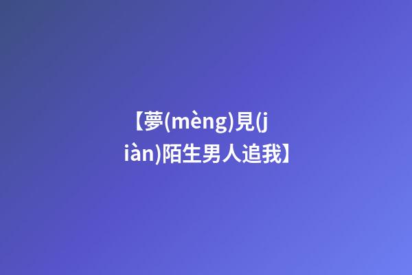【夢(mèng)見(jiàn)陌生男人追我】