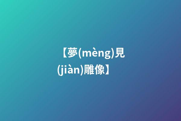 【夢(mèng)見(jiàn)雕像】