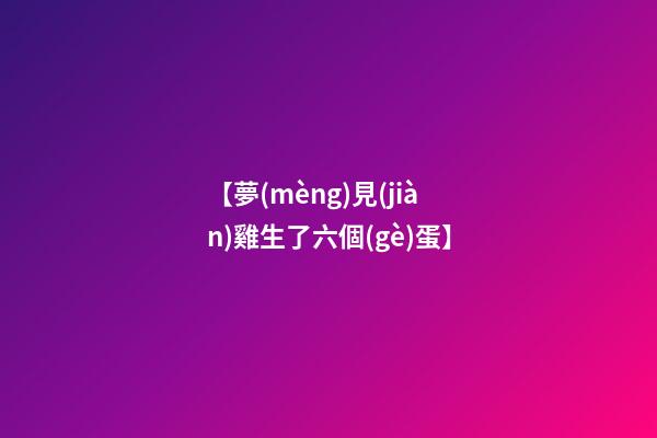 【夢(mèng)見(jiàn)雞生了六個(gè)蛋】