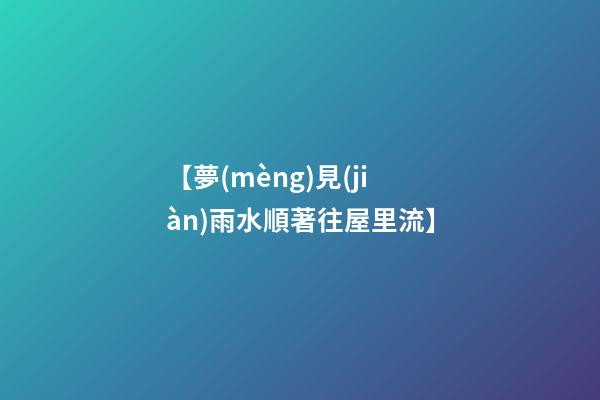 【夢(mèng)見(jiàn)雨水順著往屋里流】
