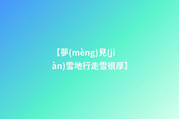 【夢(mèng)見(jiàn)雪地行走雪很厚】