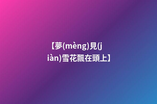 【夢(mèng)見(jiàn)雪花飄在頭上】