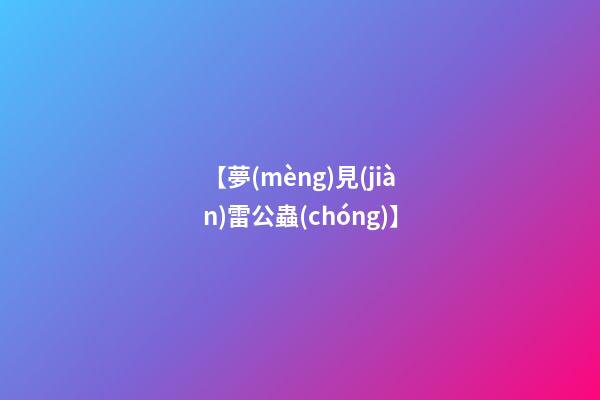 【夢(mèng)見(jiàn)雷公蟲(chóng)】