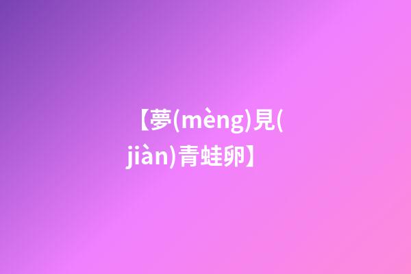 【夢(mèng)見(jiàn)青蛙卵】