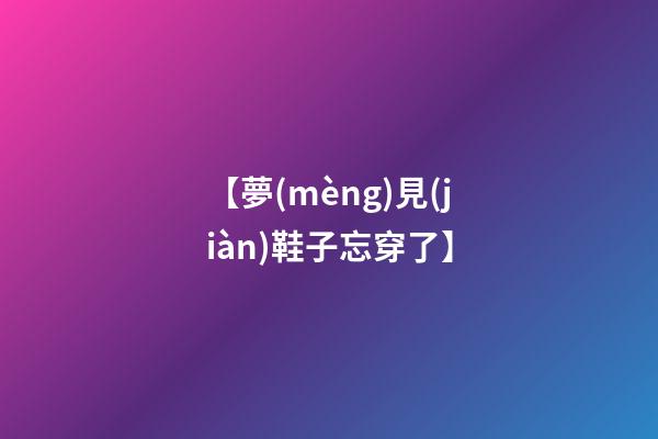【夢(mèng)見(jiàn)鞋子忘穿了】