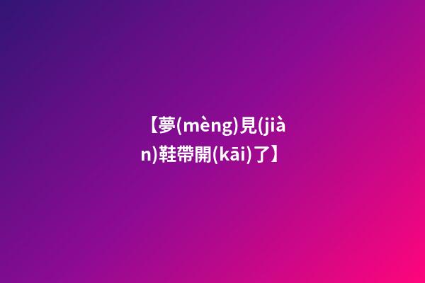 【夢(mèng)見(jiàn)鞋帶開(kāi)了】