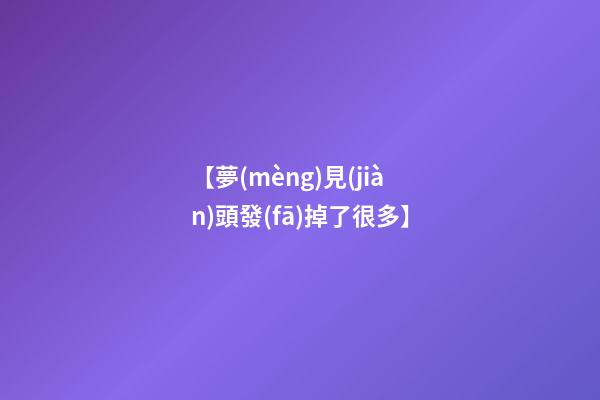 【夢(mèng)見(jiàn)頭發(fā)掉了很多】