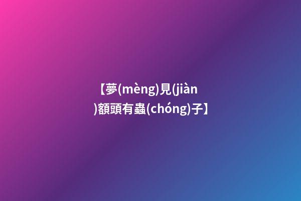 【夢(mèng)見(jiàn)額頭有蟲(chóng)子】