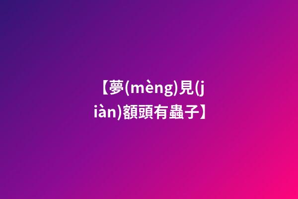 【夢(mèng)見(jiàn)額頭有蟲子】