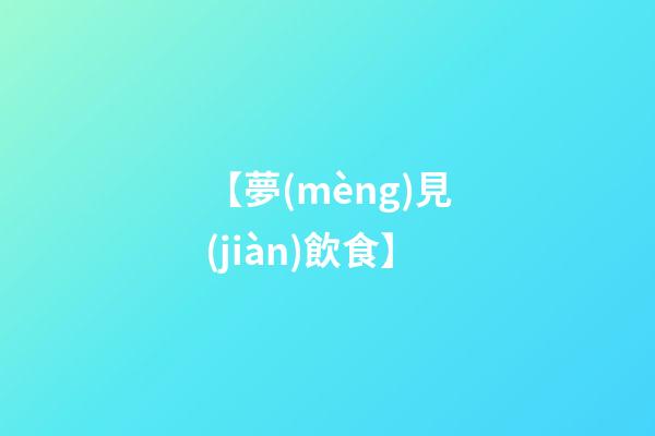 【夢(mèng)見(jiàn)飲食】