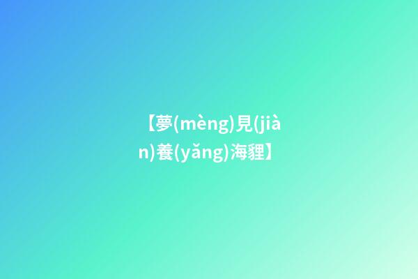 【夢(mèng)見(jiàn)養(yǎng)海貍】