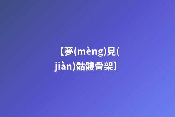 【夢(mèng)見(jiàn)骷髏骨架】