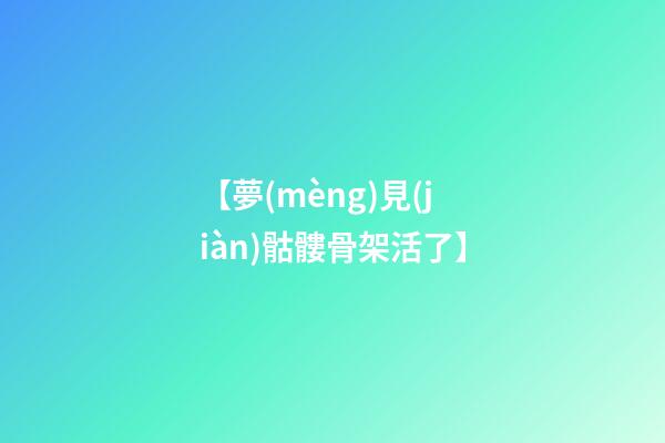 【夢(mèng)見(jiàn)骷髏骨架活了】
