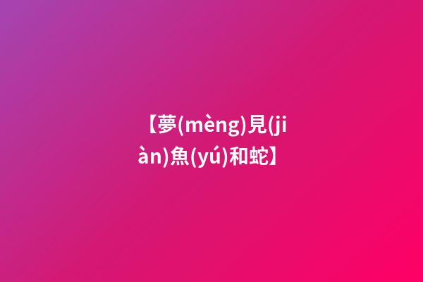 【夢(mèng)見(jiàn)魚(yú)和蛇】