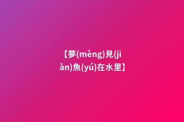 【夢(mèng)見(jiàn)魚(yú)在水里】