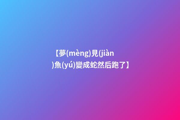 【夢(mèng)見(jiàn)魚(yú)變成蛇然后跑了】