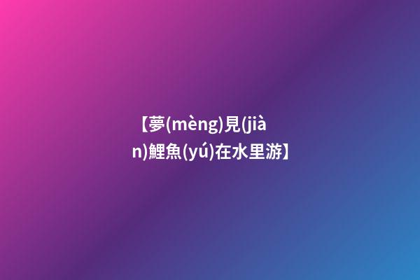 【夢(mèng)見(jiàn)鯉魚(yú)在水里游】
