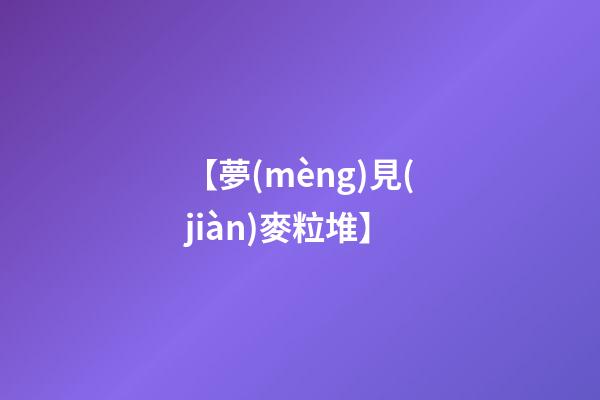 【夢(mèng)見(jiàn)麥粒堆】