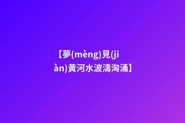 【夢(mèng)見(jiàn)黃河水波濤洶涌】