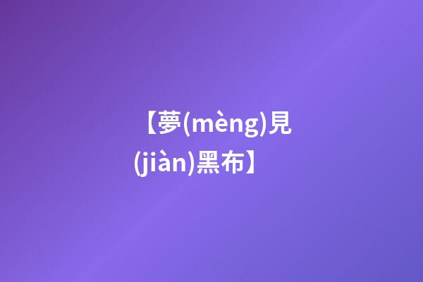 【夢(mèng)見(jiàn)黑布】